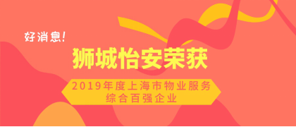 喜訊！獅城怡安榮獲“2019年度上海市物業(yè)服務(wù)綜合百?gòu)?qiáng)企業(yè)”榮譽(yù)稱(chēng)號(hào)